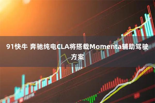 91快牛 奔驰纯电CLA将搭载Momenta辅助驾驶方案