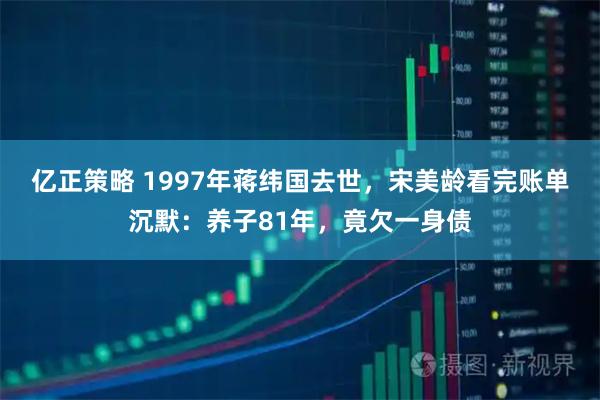 亿正策略 1997年蒋纬国去世，宋美龄看完账单沉默：养子81年，竟欠一身债