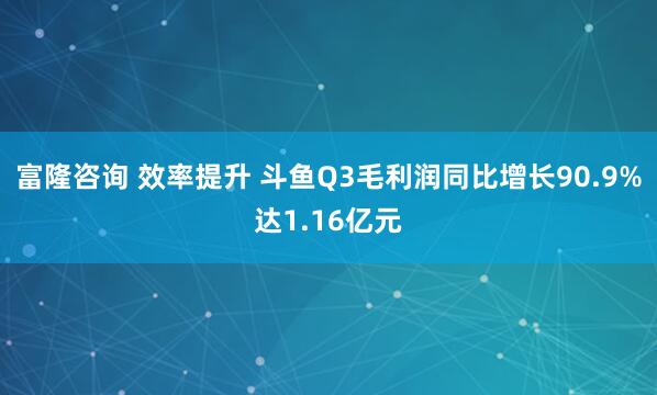富隆咨询 效率提升 斗鱼Q3毛利润同比增长90.9%达1.16亿元