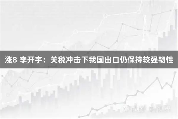 涨8 李开宇：关税冲击下我国出口仍保持较强韧性