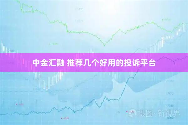 中金汇融 推荐几个好用的投诉平台