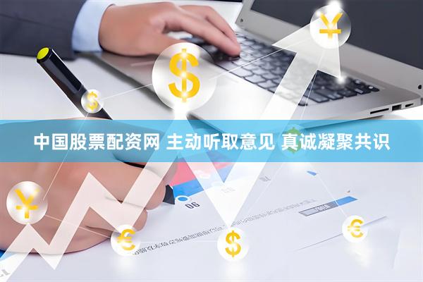 中国股票配资网 主动听取意见 真诚凝聚共识