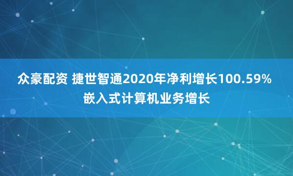 众豪配资 捷世智通2020年净利增长100.59% 嵌入式计算机业务增长